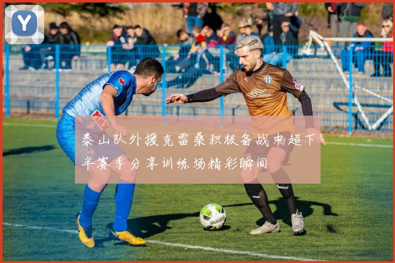泰山队外援克雷桑积极备战中超下半赛季分享训练场精彩瞬间
