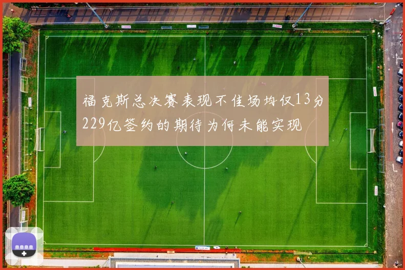 福克斯总决赛表现不佳场均仅13分229亿签约的期待为何未能实现
