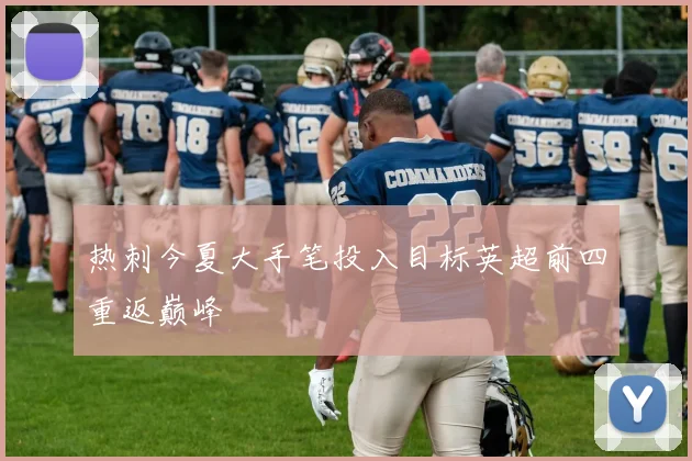 热刺今夏大手笔投入目标英超前四重返巅峰