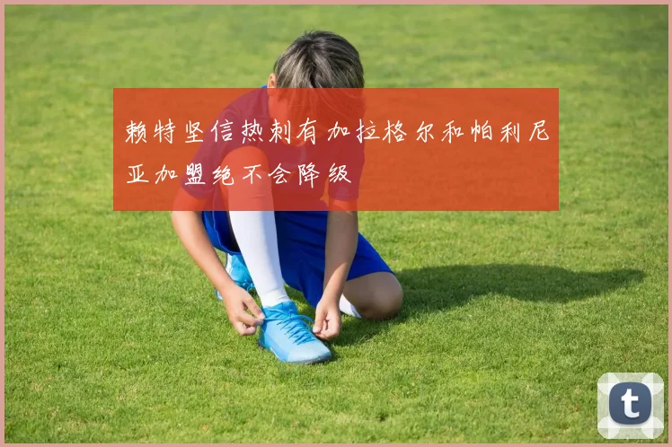 赖特坚信热刺有加拉格尔和帕利尼亚加盟绝不会降级