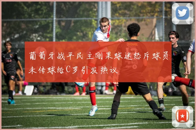 葡萄牙战平民主刚果球迷怒斥球员未传球给C罗引发热议
