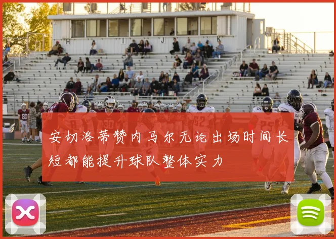 安切洛蒂赞内马尔无论出场时间长短都能提升球队整体实力
