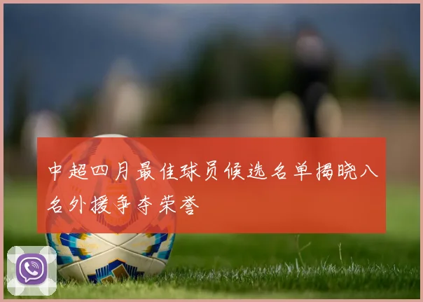 中超四月最佳球员候选名单揭晓八名外援争夺荣誉