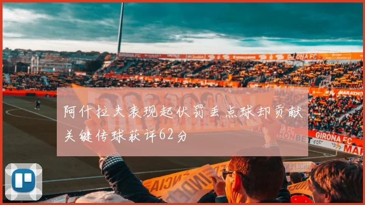 阿什拉夫表现起伏罚丢点球却贡献关键传球获评62分