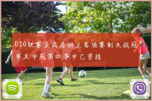 U20联赛正式启动主客场赛制决战冠军及中冠第四争中乙资格