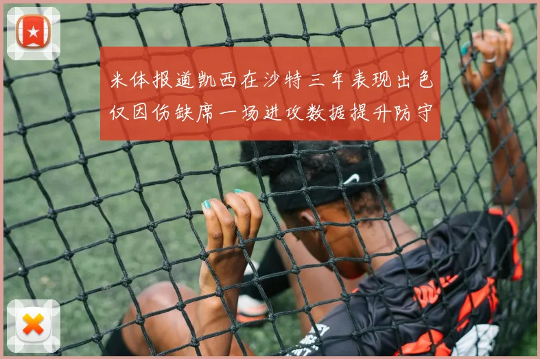 米体报道凯西在沙特三年表现出色仅因伤缺席一场进攻数据提升防守工作有所减少