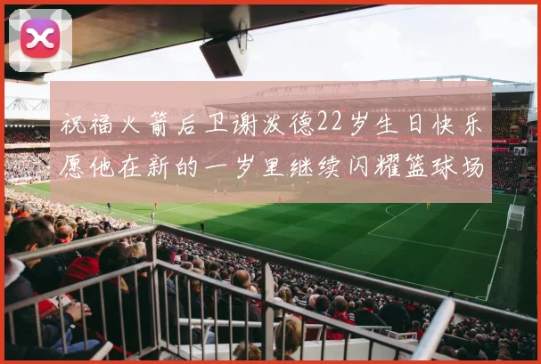 祝福火箭后卫谢泼德22岁生日快乐愿他在新的一岁里继续闪耀篮球场